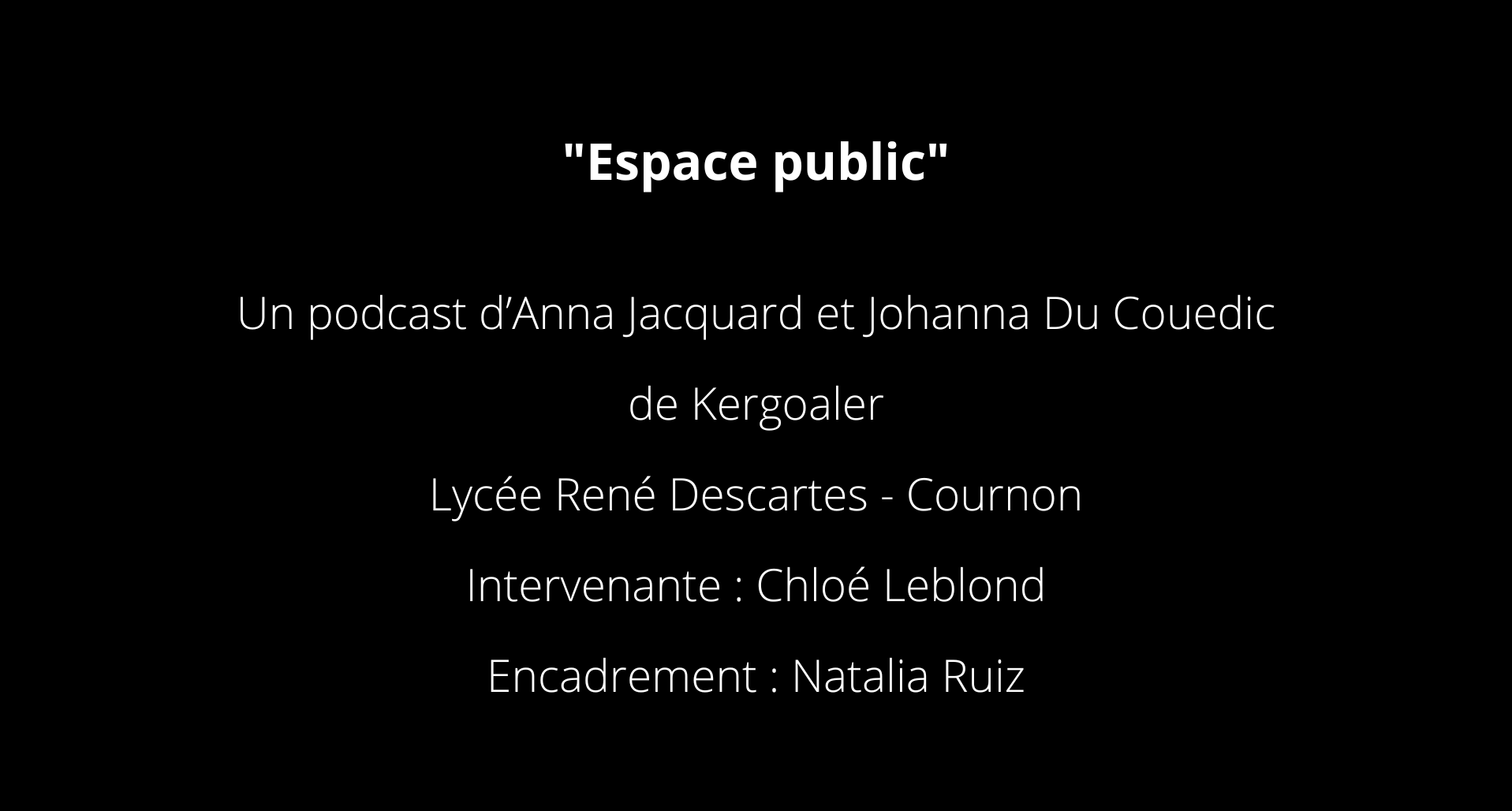 Espace public Un podcast d’Anna Jacquard et Johanna Du Couedic de Kergoaler Lycée René Descartes - Cournon Intervenante Chloé Leblond Encadrement Natalia Ruiz
